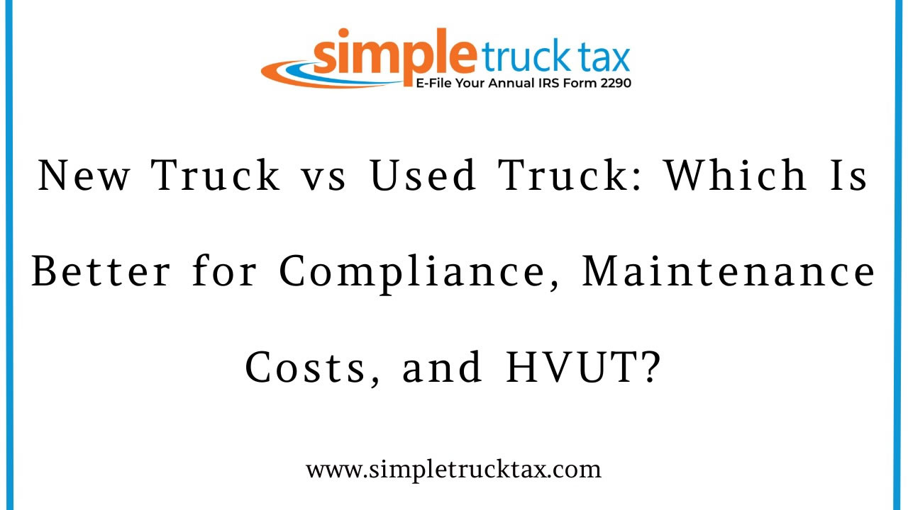 New Truck vs Used Truck: Which Is Better for Compliance, Maintenance Costs, and HVUT?